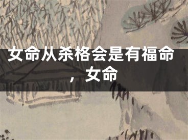 女命从杀格会是有福命，女命