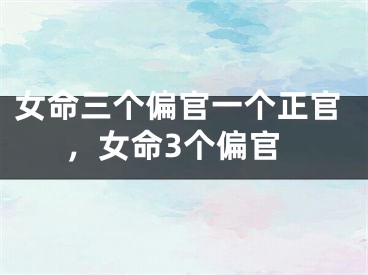 女命三个偏官一个正官，女命3个偏官