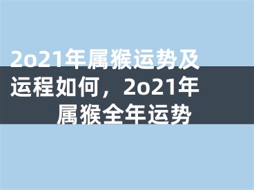 2o21年属猴运势及运程如何，2o21年属猴全年运势