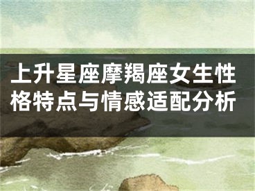 上升星座摩羯座女生性格特点与情感适配分析