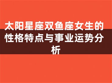 太阳星座双鱼座女生的性格特点与事业运势分析