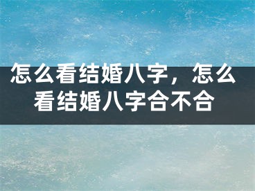 怎么看结婚八字，怎么看结婚八字合不合