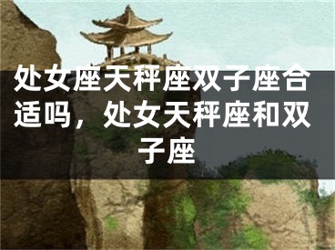 处女座天秤座双子座合适吗,处女天秤座和双子座