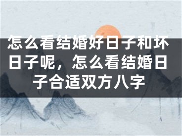怎么看结婚好日子和坏日子呢，怎么看结婚日子合适双方八字