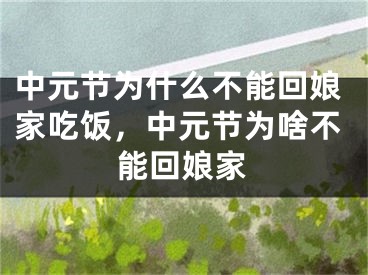中元节为什么不能回娘家吃饭，中元节为啥不能回娘家