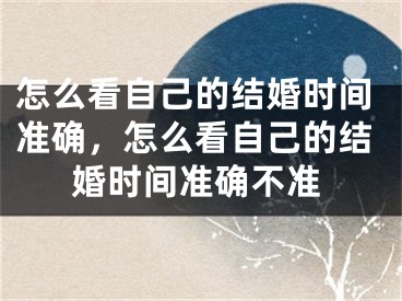 怎么看自己的结婚时间准确，怎么看自己的结婚时间准确不准