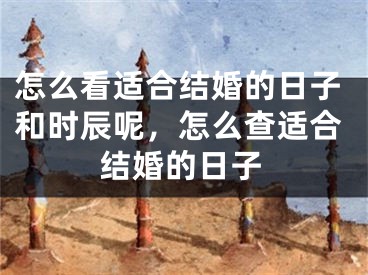 怎么看适合结婚的日子和时辰呢，怎么查适合结婚的日子
