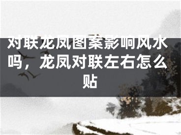 对联龙凤图案影响风水吗，龙凤对联左右怎么贴