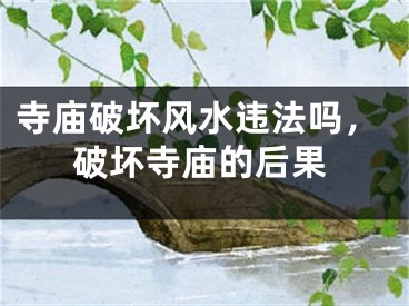 寺庙破坏风水违法吗，破坏寺庙的后果
