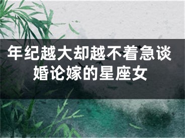 年纪越大却越不着急谈婚论嫁的星座女