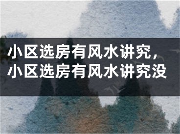 小区选房有风水讲究，小区选房有风水讲究没