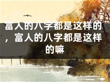 富人的八字都是这样的,富人的八字都是这样的嘛