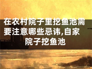 在农村院子里挖鱼池需要注意哪些忌讳,自家院子挖鱼池