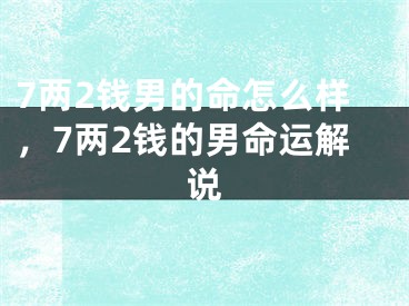 7两2钱男的命怎么样,7两2钱的男命运解说