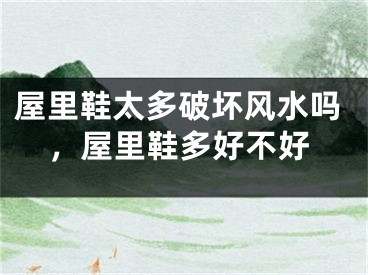 屋里鞋太多破坏风水吗,屋里鞋多好不好