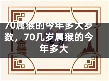 70属猴的今年多大岁数,70几岁属猴的今年多大