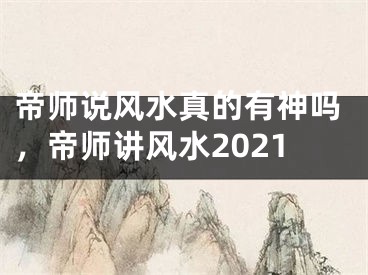 帝师说风水真的有神吗,帝师讲风水2021