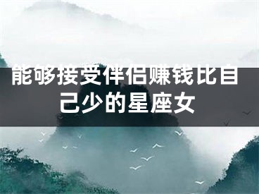 能够接受伴侣赚钱比自己少的星座女