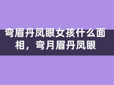 弯眉丹凤眼女孩什么面相,弯月眉丹凤眼