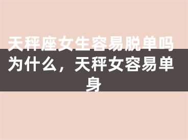 天秤座女生容易脱单吗为什么，天秤女容易单身