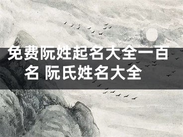 免费阮姓起名大全一百名 阮氏姓名大全