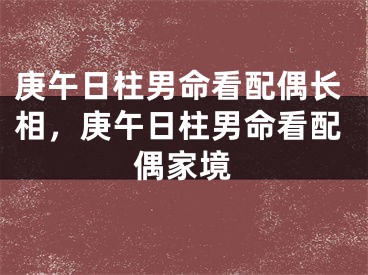 庚午日柱男命看配偶长相，庚午日柱男命看配偶家境
