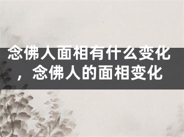 念佛人面相有什么变化，念佛人的面相变化