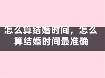 怎么算结婚时间,怎么算结婚时间最准确