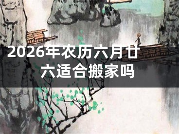 2026年农历六月廿六适合搬家吗