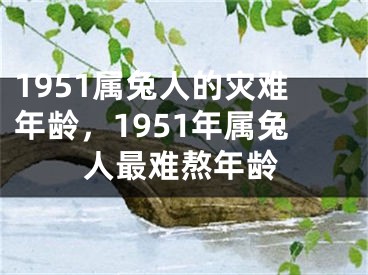 1951属兔人的灾难年龄，1951年属兔人最难熬年龄