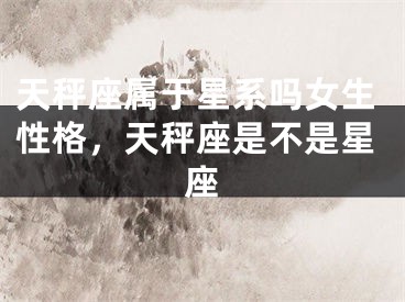 天秤座属于星系吗女生性格,天秤座是不是星座