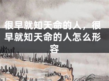 很早就知天命的人,很早就知天命的人怎么形容