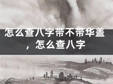 怎么查八字带不带华盖,怎么查八字