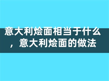 意大利烩面相当于什么,意大利烩面的做法