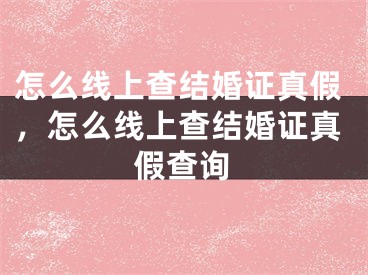 怎么线上查结婚证真假，怎么线上查结婚证真假查询