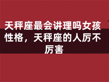 天秤座最会讲理吗女孩性格,天秤座的人厉不厉害