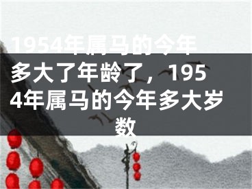 1954年属马的今年多大了年龄了，1954年属马的今年多大岁数