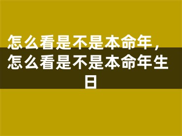 怎么看是不是本命年，怎么看是不是本命年生日