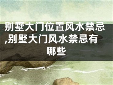 别墅大门位置风水禁忌,别墅大门风水禁忌有哪些