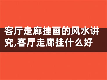 客厅走廊挂画的风水讲究,客厅走廊挂什么好