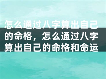 怎么通过八字算出自己的命格，怎么通过八字算出自己的命格和命运