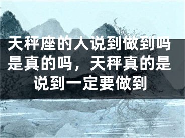 天秤座的人说到做到吗是真的吗，天秤真的是说到一定要做到