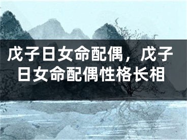 戊子日女命配偶，戊子日女命配偶性格长相