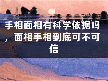 手相面相有科学依据吗，面相手相到底可不可信