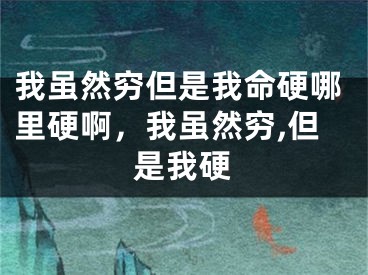 我虽然穷但是我命硬哪里硬啊,我虽然穷,但是我硬