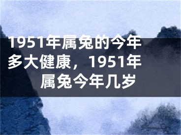 1951年属兔的今年多大健康，1951年属兔今年几岁