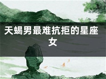 天蝎男最难抗拒的星座女