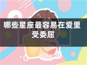 哪些星座最容易在爱里受委屈