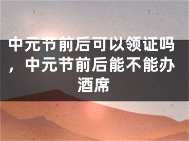 中元节前后可以领证吗，中元节前后能不能办酒席