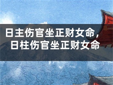 日主伤官坐正财女命,日柱伤官坐正财女命